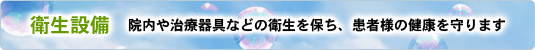 衛生設備　院内や治療器具などの衛生を保ち、患者様の健康を守ります