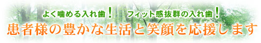 よく噛める入れ歯！　フィット感抜群の入れ歯！患者様の豊かな生活と笑顔を応援します