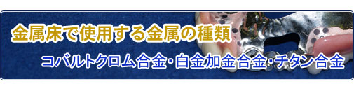 金属床で使用する金属の種類　コバルトクロム合金・白金加金合金・チタン合金