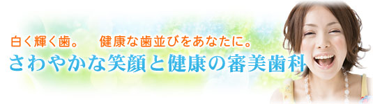 白く輝く歯。　健康な歯並びをあなたに。さわやかな笑顔と健康の審美歯科