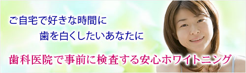 ご自宅で好きな時間に歯を白くしたいあなたに歯科医院で事前に検査する安心ホワイトニング