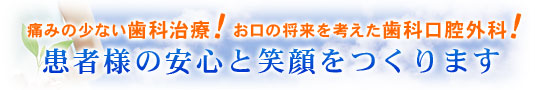 痛みの少ない外科治療！　お口の将来まで考えた外科治療！患者様の安心と笑顔をつくります