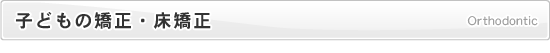 子どもの矯正・床矯正