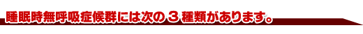 睡眠時無呼吸症候群には次の3種類があります。